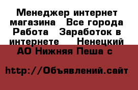 Менеджер интернет магазина - Все города Работа » Заработок в интернете   . Ненецкий АО,Нижняя Пеша с.